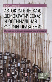 Автократическая, демократическая и оптимальная формы правления. Фискальные решения и экономические результаты - Уильям Нисканен