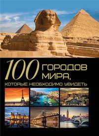 100 городов мира, которые необходимо увидеть, Hörbuch Т. Л. Шереметьевой. ISDN50078981