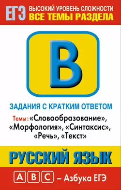 Русский язык. Задания с кратким ответом. Часть В. Темы: «Словообразование», «Морфология», «Синтаксис», «Речь», «Текст» - Марина Баронова