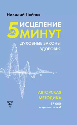 Исцеление за 5 минут. Духовные законы здоровья, аудиокнига Николая Пейчева. ISDN50129271