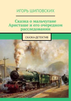 Сказка о мальчугане Аристаше и его очередном расследовании. Сказка-детектив - Игорь Шиповских