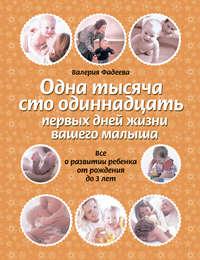 Одна тысяча сто одиннадцать первых дней жизни вашего малыша. Все о развитии ребенка от рождения до 3 лет, аудиокнига Валерии Фадеевой. ISDN5018109