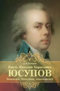 Князь Николай Борисович Юсупов. Вельможа, дипломат, коллекционер - Алексей Буторов