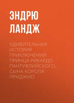 Удивительная история приключений принца Рикардо Пантуфлийского, сына короля Приджио - Эндрю Ландж