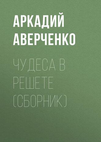 Чудеса в решете (сборник), аудиокнига Аркадия Аверченко. ISDN50227131