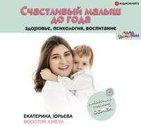 Счастливый малыш до года: здоровье, психология, воспитание, audiobook Екатерины Юрьевой. ISDN50227155
