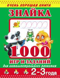 Знайка. 1000 игр и заданий для интеллектуального развития. 2-3 года - Валентина Дмитриева