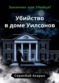 Убийство в доме Уилсонов. Законник или Убийца? - Акарыс Серикбай