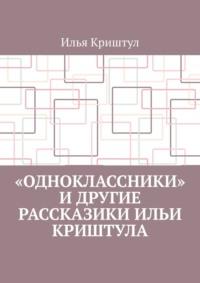 «Одноклассники» и другие рассказики Ильи Криштула, audiobook Ильи Криштула. ISDN50283653