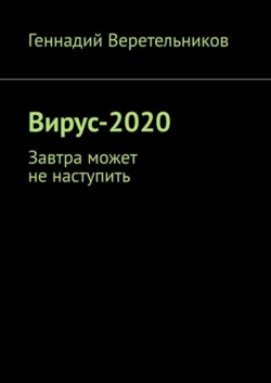 Вирус-2020. Завтра может не наступить - Геннадий Веретельников