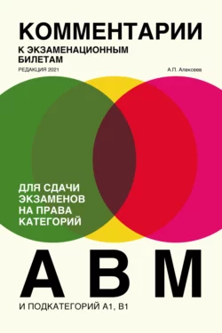 Комментарии к экзаменационным билетам для сдачи экзаменов на права категорий «А», «В» и «M», подкатегорий A1, B1. (редакция 2021) - А. Алексеев