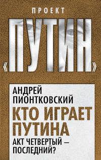 Кто играет Путина. Акт четвертый – последний? - Андрей Пионтковский