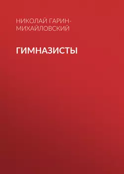 Гимназисты, audiobook Николая Гарина-Михайловского. ISDN50351042