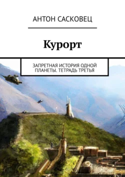 Курорт. Запретная история одной планеты. Тетрадь третья, аудиокнига Антона Сасковца. ISDN50435467