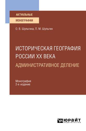 Историческая география России XX века. Административное деление 2-е изд., пер. и доп. Монография для вузов - Ольга Шульгина