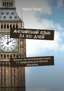 Английский язык за 100 дней. Тренинг по английскому языку +7 лайфхаков для лёгкого обучения - Майкл Томас