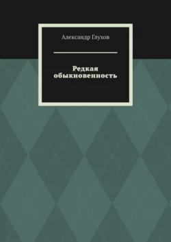 Редкая обыкновенность. Повесть - Александр Глухов