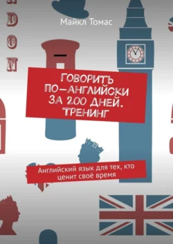 Говорить по-английски за 200 дней. Тренинг. Английский язык для тех, кто ценит своё время - Майкл Томас