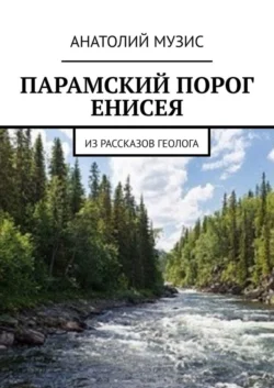 ПАРАМСКИЙ ПОРОГ ЕНИСЕЯ. Из рассказов геолога - Анатолий Музис