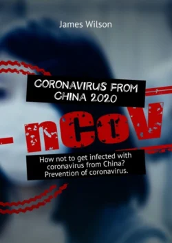 Coronavirus from China 2020. How not to get infected with coronavirus from China? Prevention of coronavirus - James Wilson