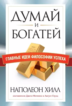 Думай и богатей. Главные идеи философии успеха - Наполеон Хилл