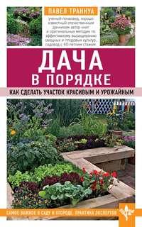 Дача в порядке. Как сделать участок красивым и урожайным, książka audio Павла Траннуа. ISDN51079053
