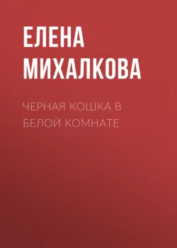 Черная кошка в белой комнате - Елена Михалкова