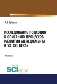 Исследование подходов к описанию процессов развития менеджмента в XX-XXI веках. (Бакалавриат, Магистратура, Специалитет). Монография. - Алексей Тебекин