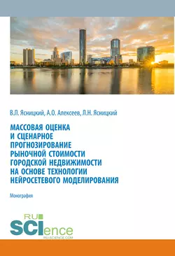 Массовая оценка и сценарное прогнозирование рыночной стоимости городской недвижимости на основе технологий нейросетевого моделирования. (Бакалавриат, Магистратура, Специалитет). Монография. - Леонид Ясницкий