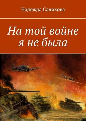 На той войне я не была, аудиокнига Надежды Салиховой. ISDN51141782