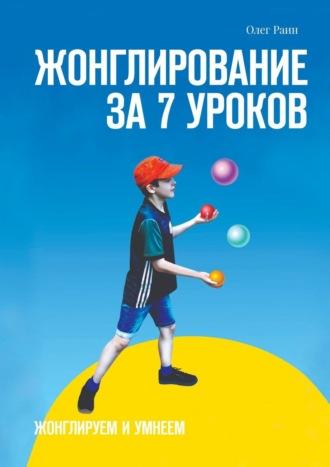 Жонглирование за 7 уроков - Олег Раин