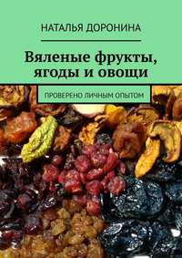 Вяленые фрукты, ягоды и овощи. Проверено личным опытом, аудиокнига Натальи Дорониной. ISDN51142357