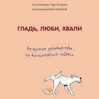 Гладь, люби, хвали: нескучное руководство по воспитанию собаки, Hörbuch Анастасии Бобковой. ISDN51190315
