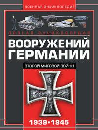 Полная энциклопедия вооружений Германии Второй мировой войны 1939–1945 - Виктор Шунков