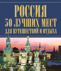 Россия. 50 лучших мест для путешествий и отдыха - Сборник