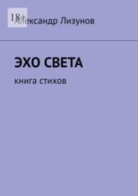 Эхо света. Книга стихов, аудиокнига Александра Лизунова. ISDN51327549
