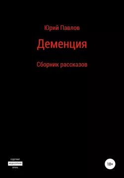 Деменция. Сборник рассказов - Юрий Павлов