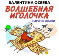 Волшебная иголочка и другие сказки, audiobook Валентины Осеевой. ISDN51338709