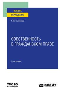 Собственность в гражданском праве 5-е изд., пер. и доп. Учебное пособие для вузов - Константин Скловский