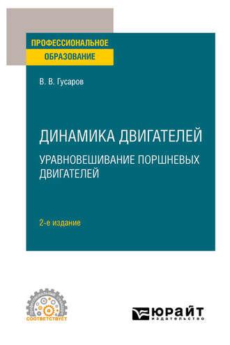 Динамика двигателей: уравновешивание поршневых двигателей 2-е изд. Учебное пособие для СПО - Владимир Гусаров