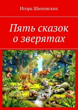 Пять сказок о зверятах. Новелла-сказка - Игорь Шиповских