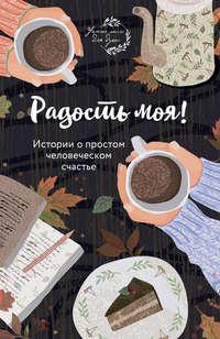 Радость моя! Истории о простом человеческом счастье, аудиокнига . ISDN51387931