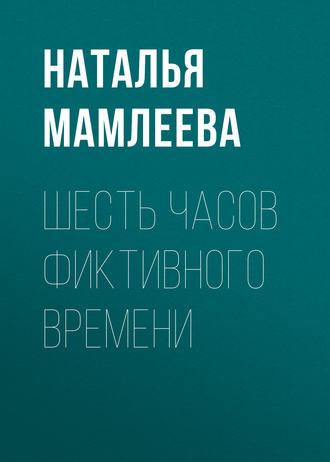 Шесть часов фиктивного времени, książka audio Натальи Мамлеевой. ISDN51392187