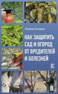 Как защитить сад и огород от вредителей и болезней - Галина Кизима