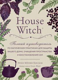 House Witch. Полный путеводитель по магическим практикам для защиты вашего дома, очищения пространства и восстановления сил, аудиокнига Эрин Мёрфи-Хискок. ISDN51408630