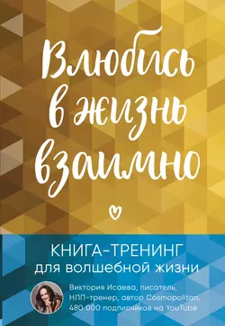 Влюбись в жизнь взаимно. Книга-тренинг для волшебной жизни - Виктория Исаева