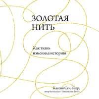 Золотая нить. Как ткань изменила историю, аудиокнига Кассии Сен-Клер. ISDN51422715