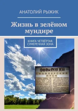 Жизнь в зелёном мундире. Книга четвёртая. Сумеречная зона - Анатолий Рыжик