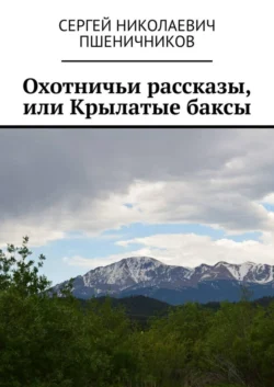 Охотничьи рассказы, или Крылатые баксы - Сергей Пшеничников