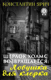 Шерлок Холмс возвращается: Ловушка для клерка, аудиокнига Константина Ярича. ISDN51557990